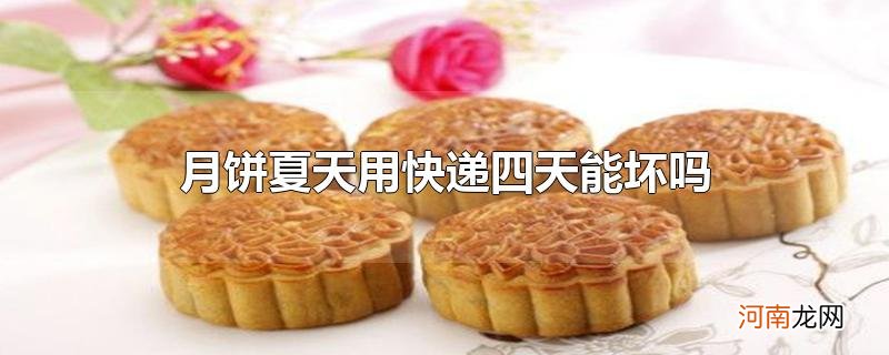 月饼夏天用快递四天能坏吗