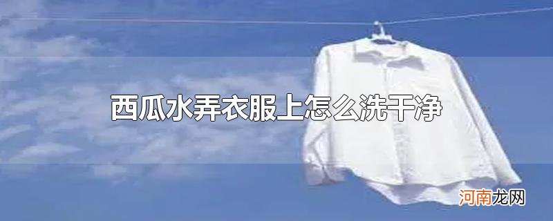 西瓜水弄衣服上怎么洗干净