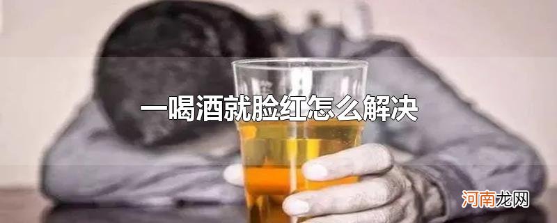 一喝酒就脸红怎么解决