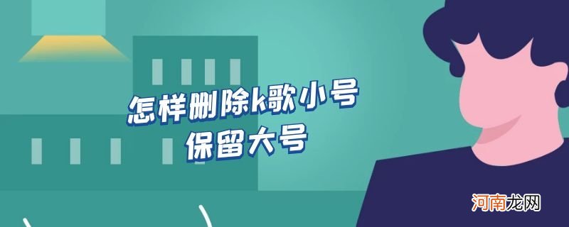 怎样删除k歌小号保留大号优质