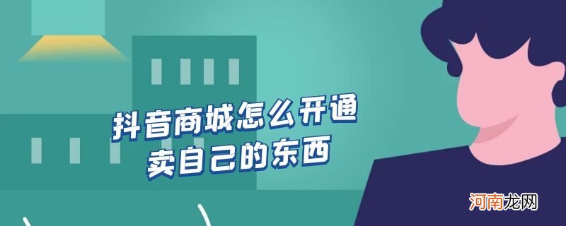 抖音商城怎么开通卖自己的东西优质