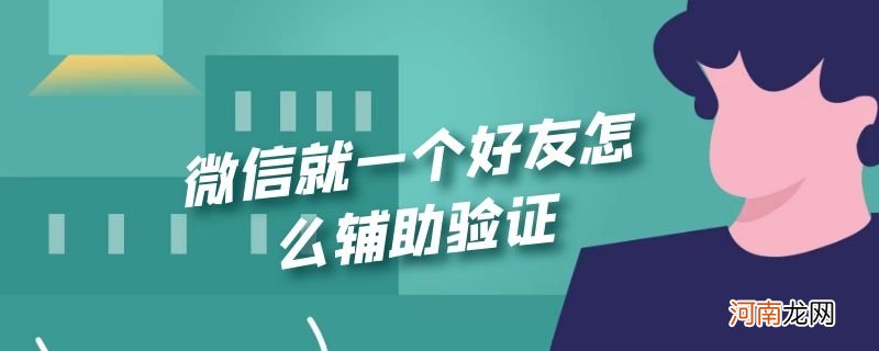 微信就一个好友怎么辅助验证优质