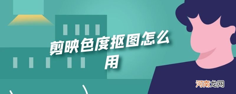 剪映色度抠图怎么用优质