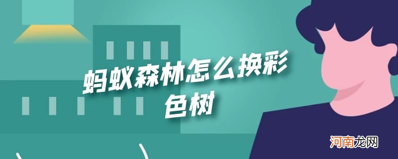 蚂蚁森林怎么换彩色树优质