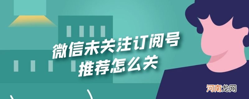 微信未关注订阅号推荐怎么关优质