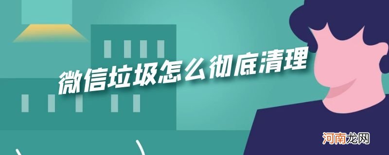 微信垃圾怎么彻底清理优质