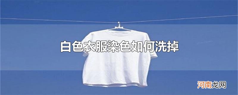 白色衣服染色如何洗掉