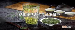 青茶和绿茶哪种是半发酵茶