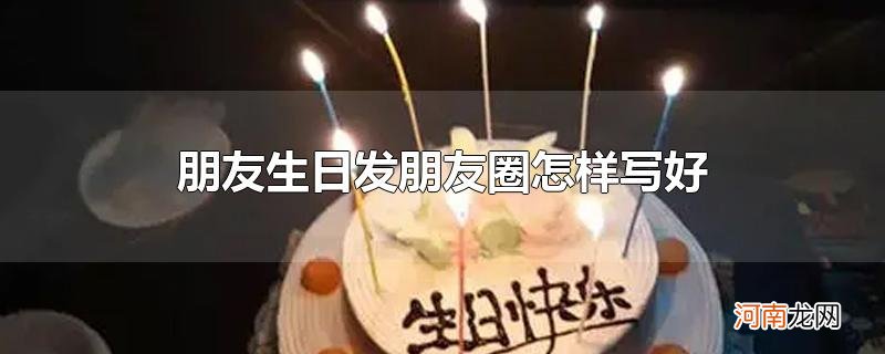 朋友生日发朋友圈怎样写好