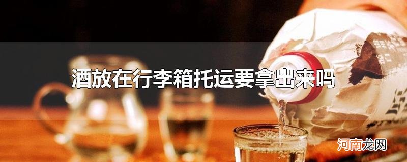 酒放在行李箱托运要拿出来吗