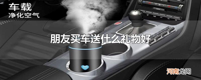 朋友买车送什么礼物好