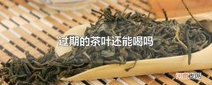 过期的茶叶还能喝吗