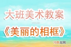 附教学反思 大班美术活动教案：美丽的相框教案