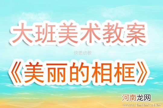 附教学反思 大班美术活动教案：美丽的相框教案