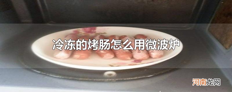 冷冻的烤肠怎么用微波炉优质