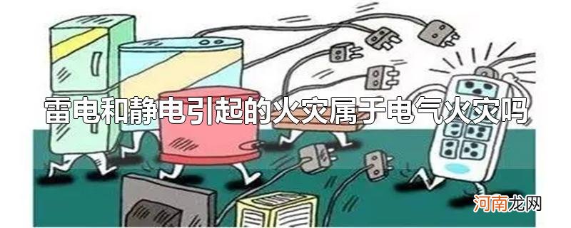 雷电和静电引起的火灾属于电气火灾吗优质