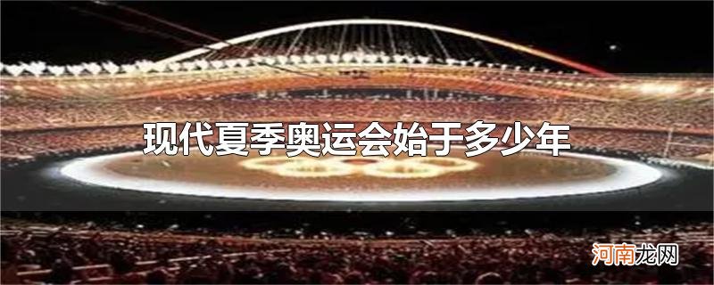 现代夏季奥运会始于多少年优质