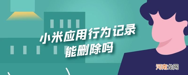 小米应用行为记录能删除吗优质