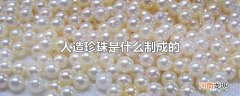 人造珍珠是什么制成的优质