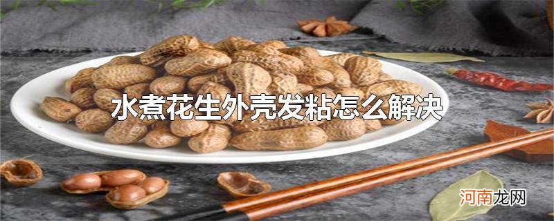 水煮花生外壳发粘怎么解决优质