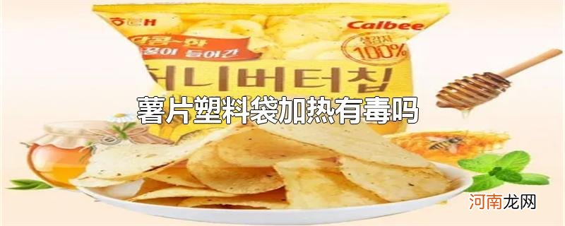 薯片塑料袋加热有毒吗优质