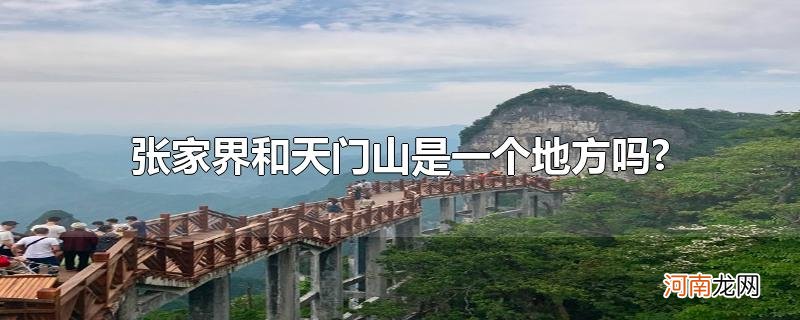 张家界和天门山是一个地方吗?优质