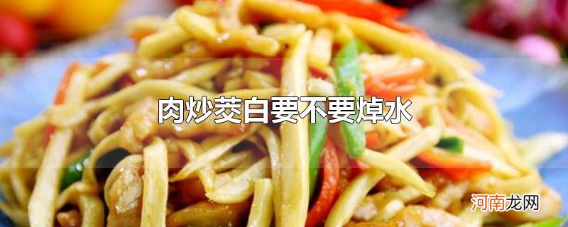 肉炒茭白要不要焯水优质