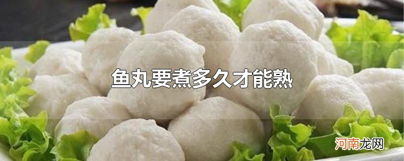 鱼丸要煮多久才能熟优质