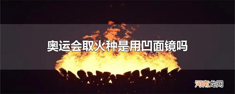 奥运会取火种是用凹面镜吗优质