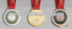 2008年奥运会奖牌是什么玉制成的优质
