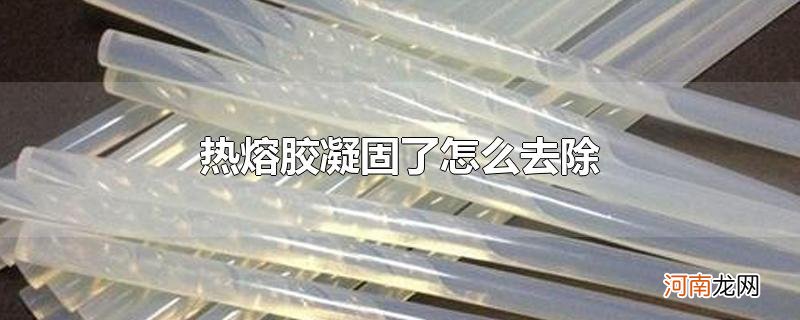 热熔胶凝固了怎么去除优质