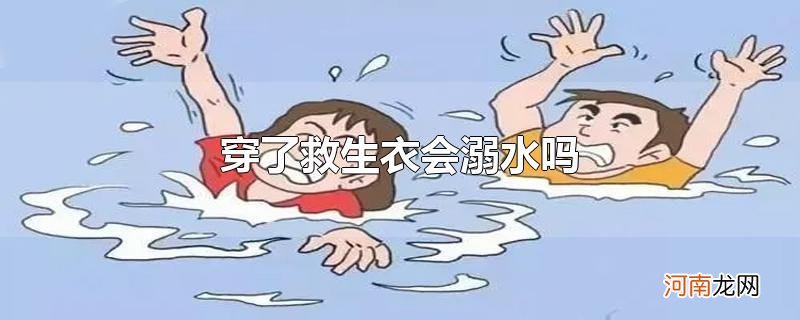 穿了救生衣会溺水吗优质