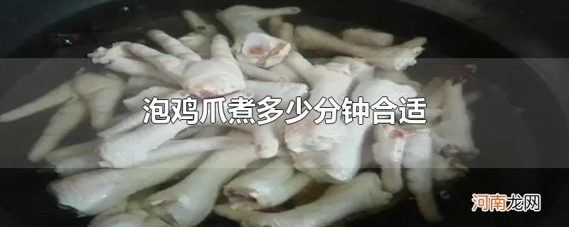 泡鸡爪煮多少分钟合适优质