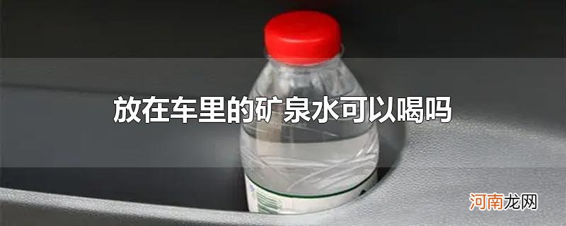 放在车里的矿泉水可以喝吗优质