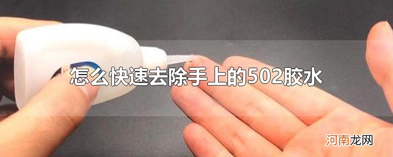 怎么快速去除手上的502胶水优质