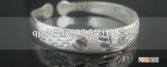 qpcq足银999.9是什么意思优质