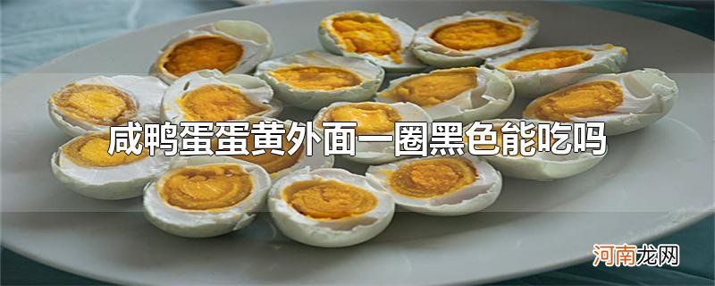 咸鸭蛋蛋黄外面一圈黑色能吃吗优质