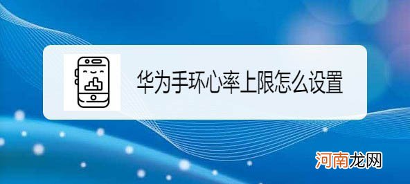 华为手环7怎么设置心率上限-华为手环7心率上限怎么看优质