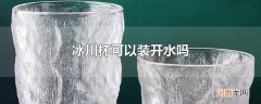 冰川杯可以装开水吗优质