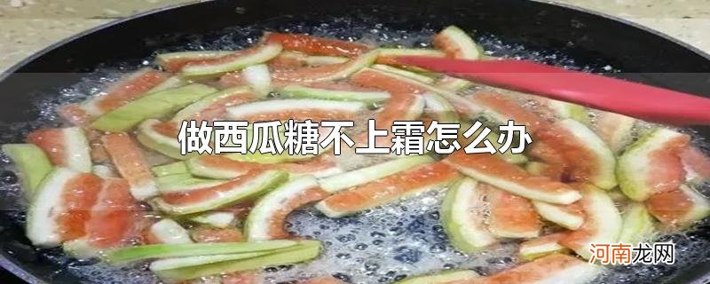 做西瓜糖不上霜怎么办优质