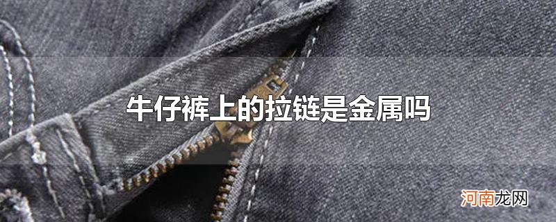 牛仔裤上的拉链是金属吗优质