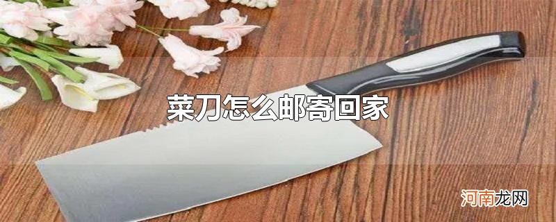 菜刀怎么邮寄回家优质