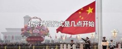 北京升旗仪式是几点开始优质