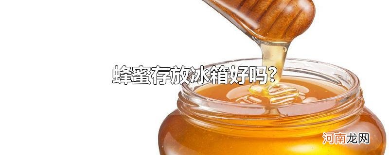 蜂蜜存放冰箱好吗?优质