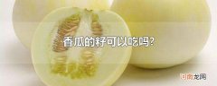 香瓜的籽可以吃吗?优质