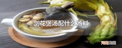 剑花煲汤配什么汤料优质