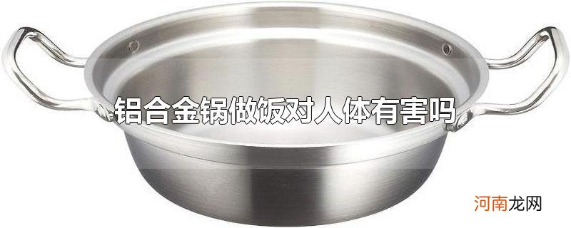 铝合金锅做饭对人体有害吗优质