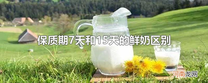 保质期7天和15天的鲜奶区别优质