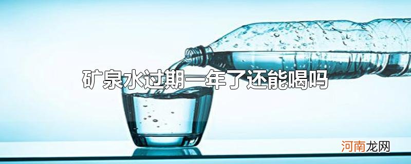 矿泉水过期一年了还能喝吗优质