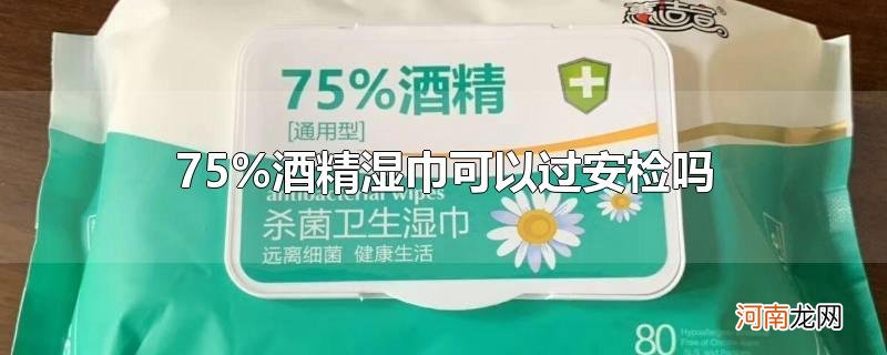 75%酒精湿巾可以过安检吗优质